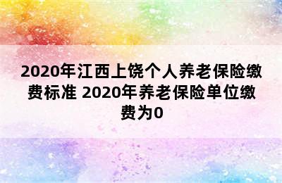 2020年江西上饶个人养老保险缴费标准 2020年养老保险单位缴费为0